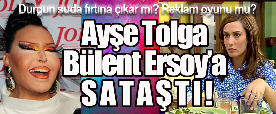 AYŞE TOLGA BÜLENT ERSOY’A SATAŞTI